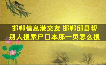 邯郸信息港交友 邯郸邱县帮别人搜索户口本那一页怎么搜